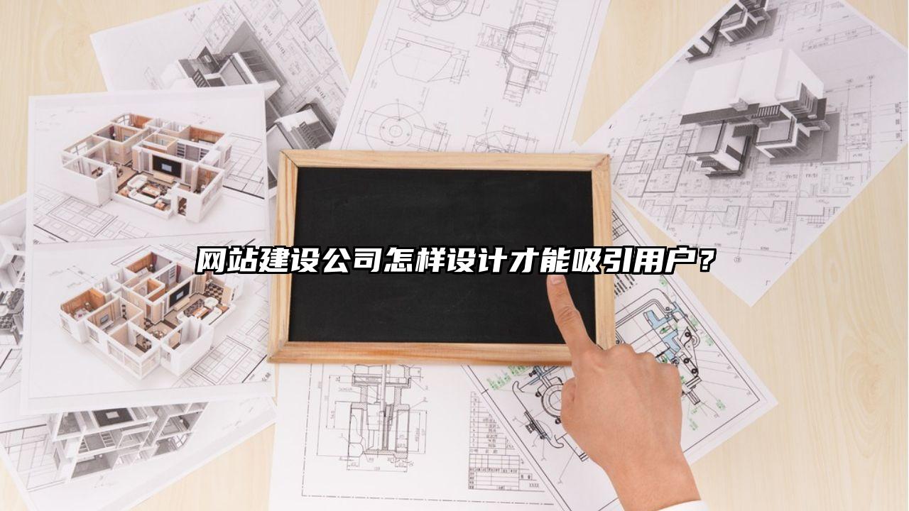 网站建设公司怎样设计才能吸引用户？