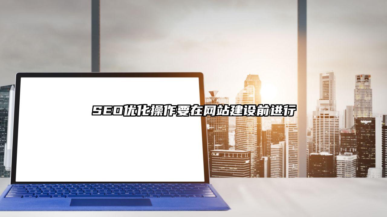 禄劝彝族苗族自治县SEO优化操作要在网站建设前进行