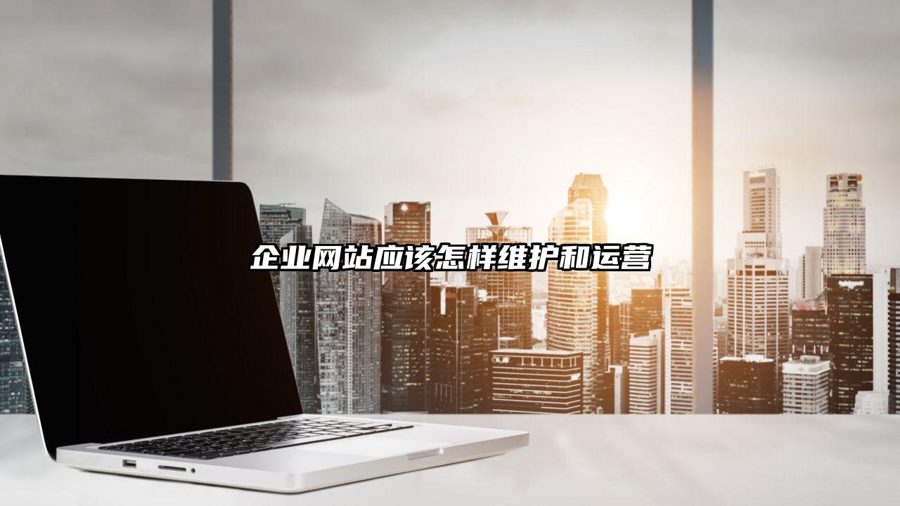 企业网站应该怎样维护和运营