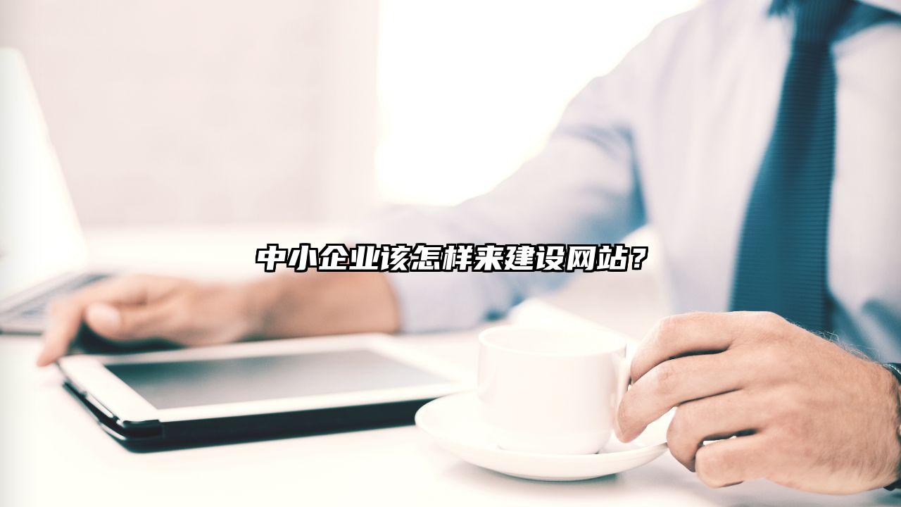 大埔县中小企业该怎样来建设网站？