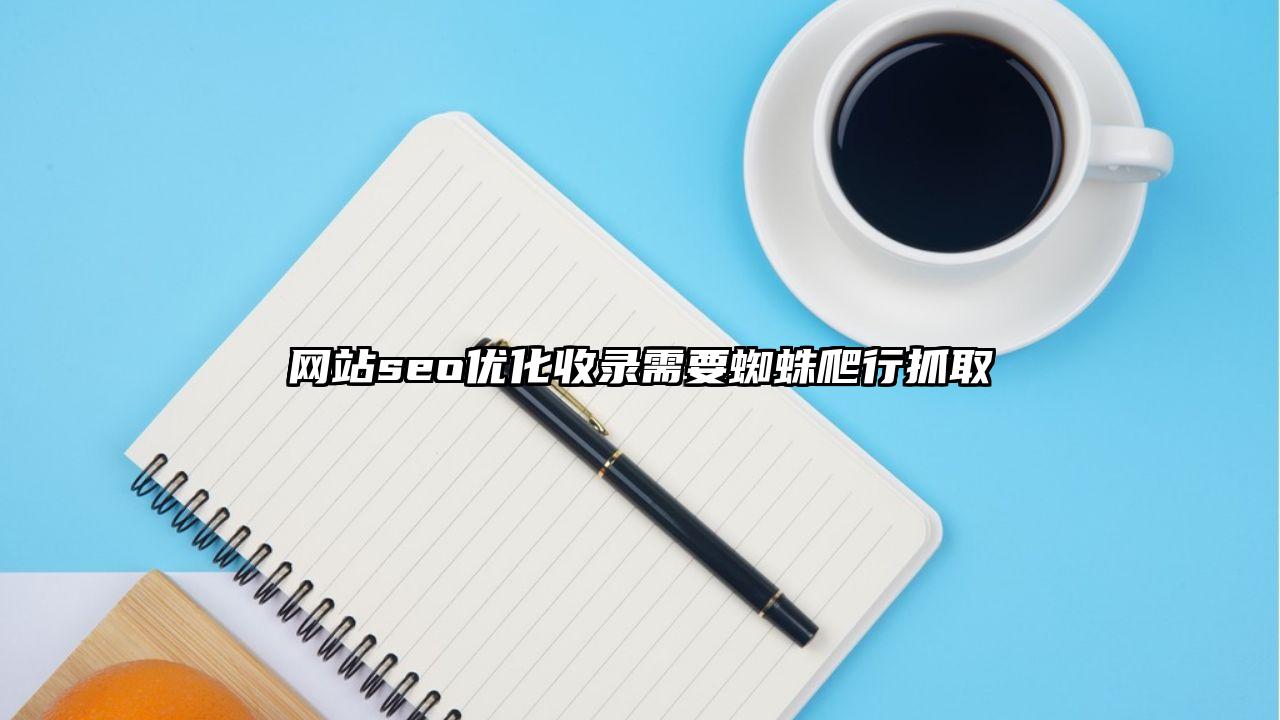 禄劝彝族苗族自治县网站seo优化收录需要蜘蛛爬行抓取