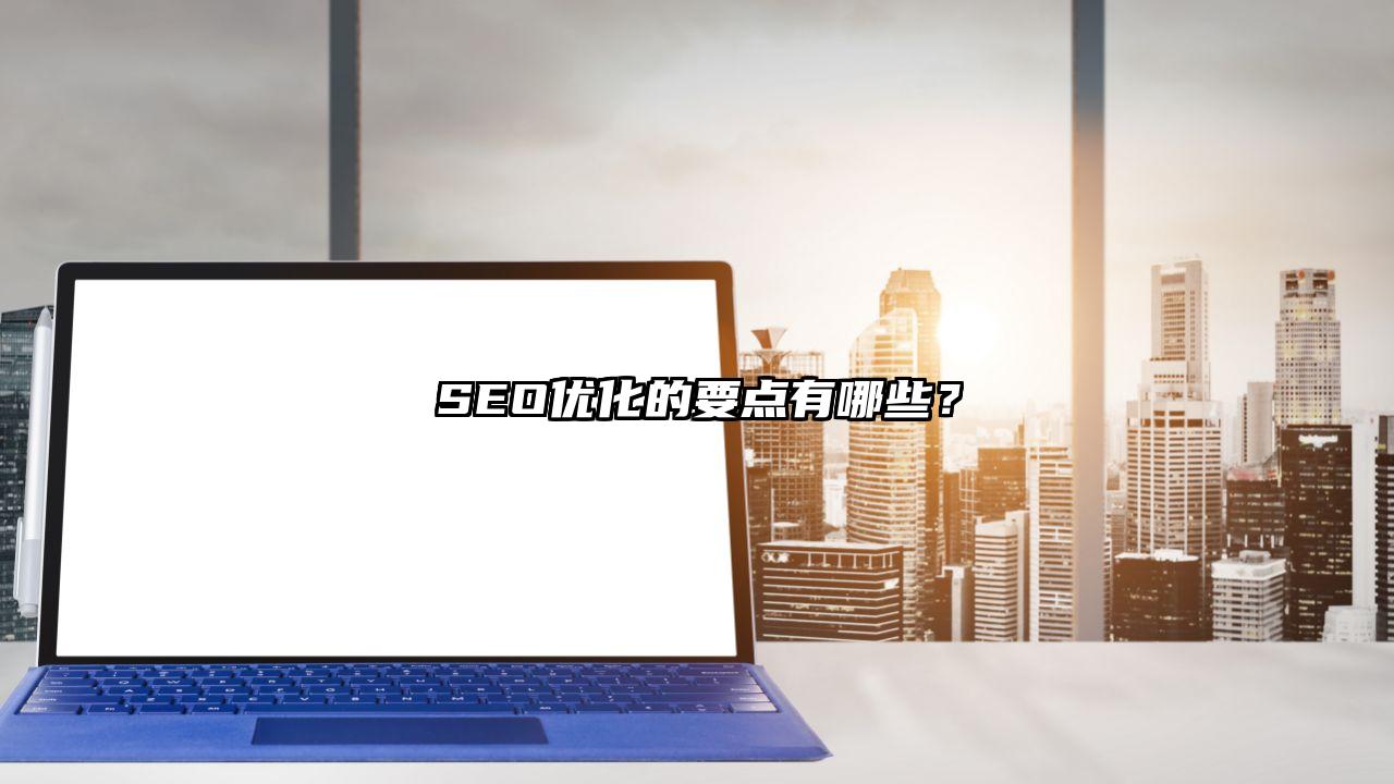 宣城市SEO优化的要点有哪些？